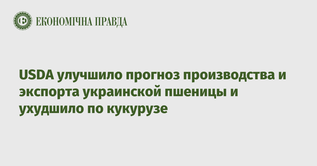 USDA улучшило прогноз производства и экспорта украинской пшеницы и ухудшило по кукурузе