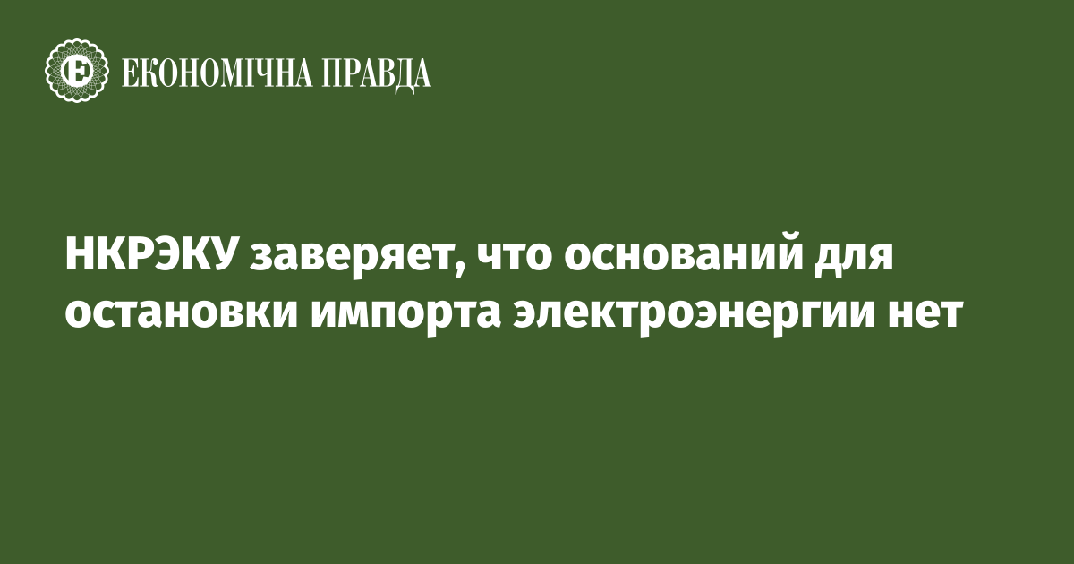 НКРЭКУ заверяет, что оснований для остановки импорта электроэнергии нет