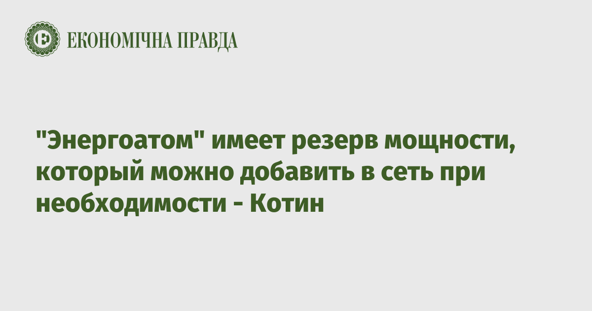 "Энергоатом" имеет резерв мощности, который можно добавить в сеть при необходимости - Котин