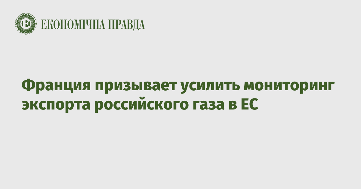 Франция призывает усилить мониторинг экспорта российского газа в ЕС