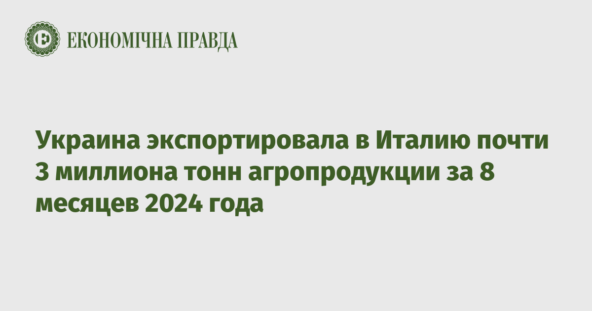 Украина экспортировала в Италию почти 3 миллиона тонн агропродукции за 8 месяцев 2024 года