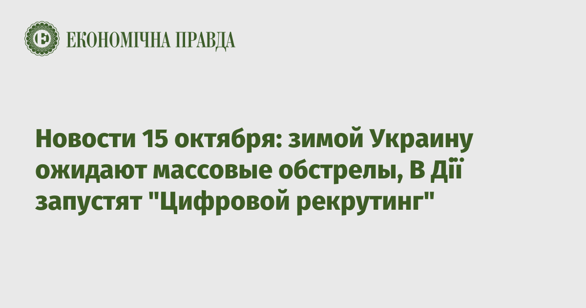 Новости 15 октября: зимой Украину ожидают массовые обстрелы, В Дії запустят "Цифровой рекрутинг"