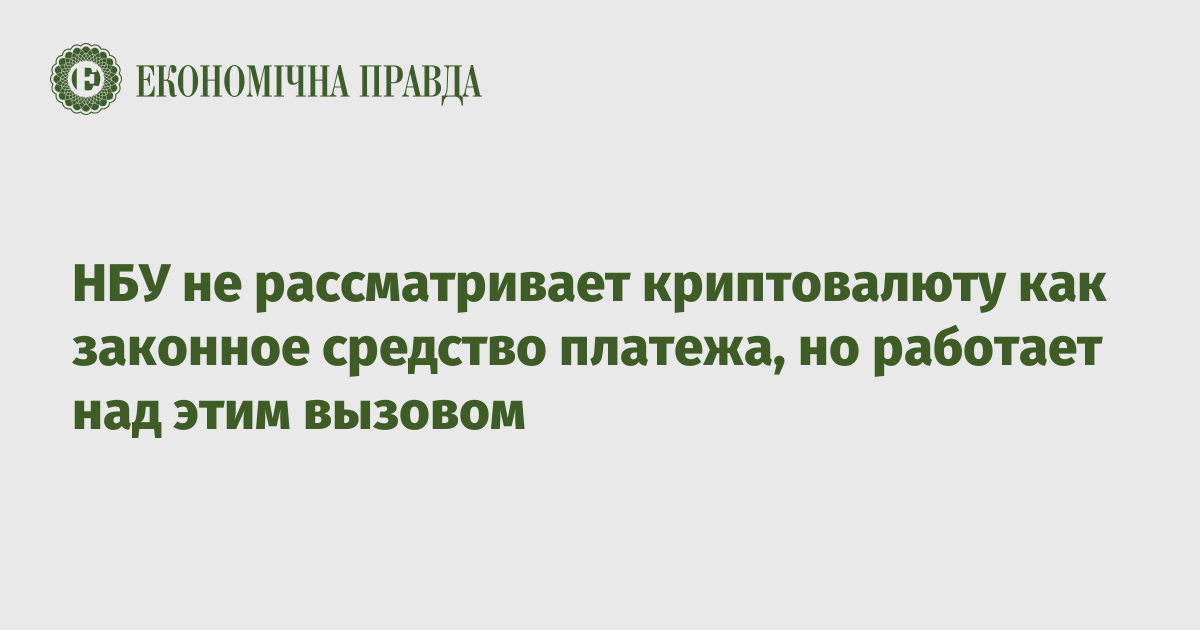 НБУ не рассматривает криптовалюту как законное средство платежа, но работает над этим вызовом