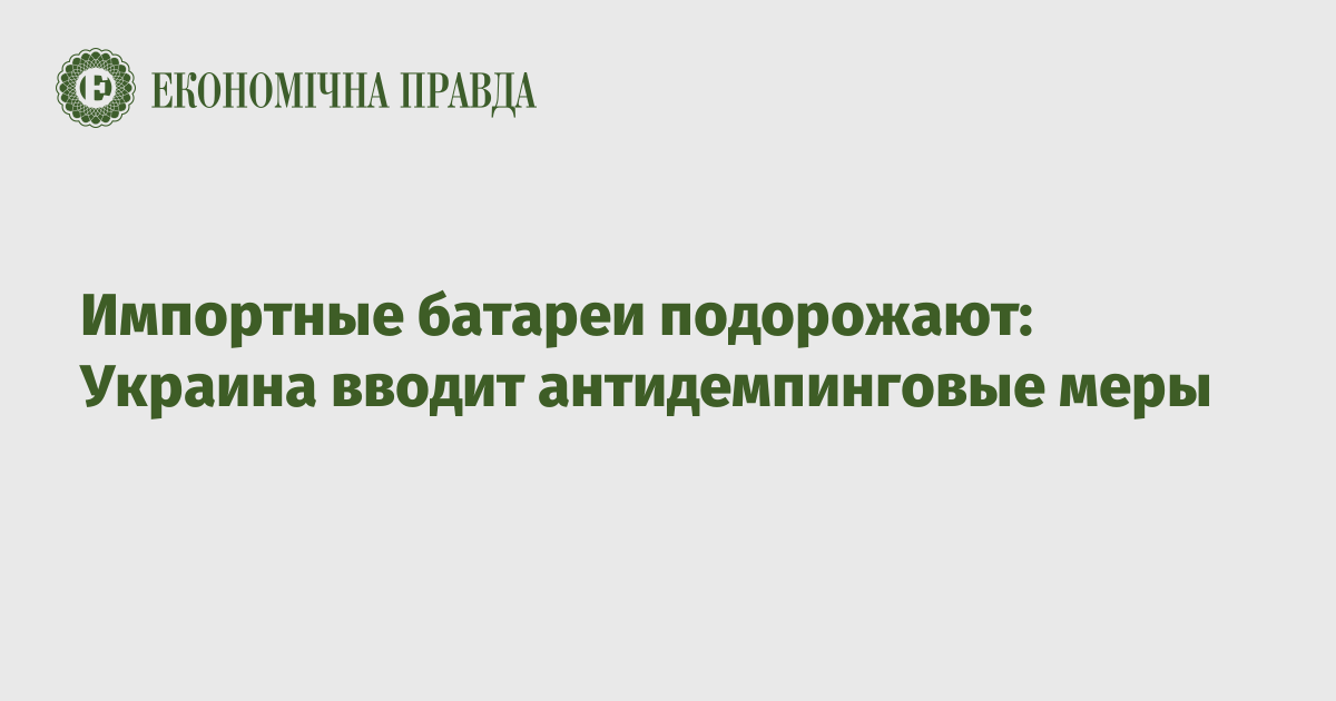 Импортные батареи подорожают: Украина вводит антидемпинговые меры