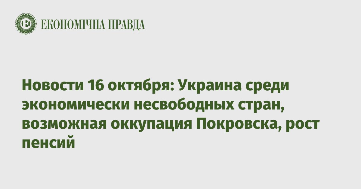 Новости 16 октября: Украина среди экономически несвободных стран, возможная оккупация Покровска, рост пенсий