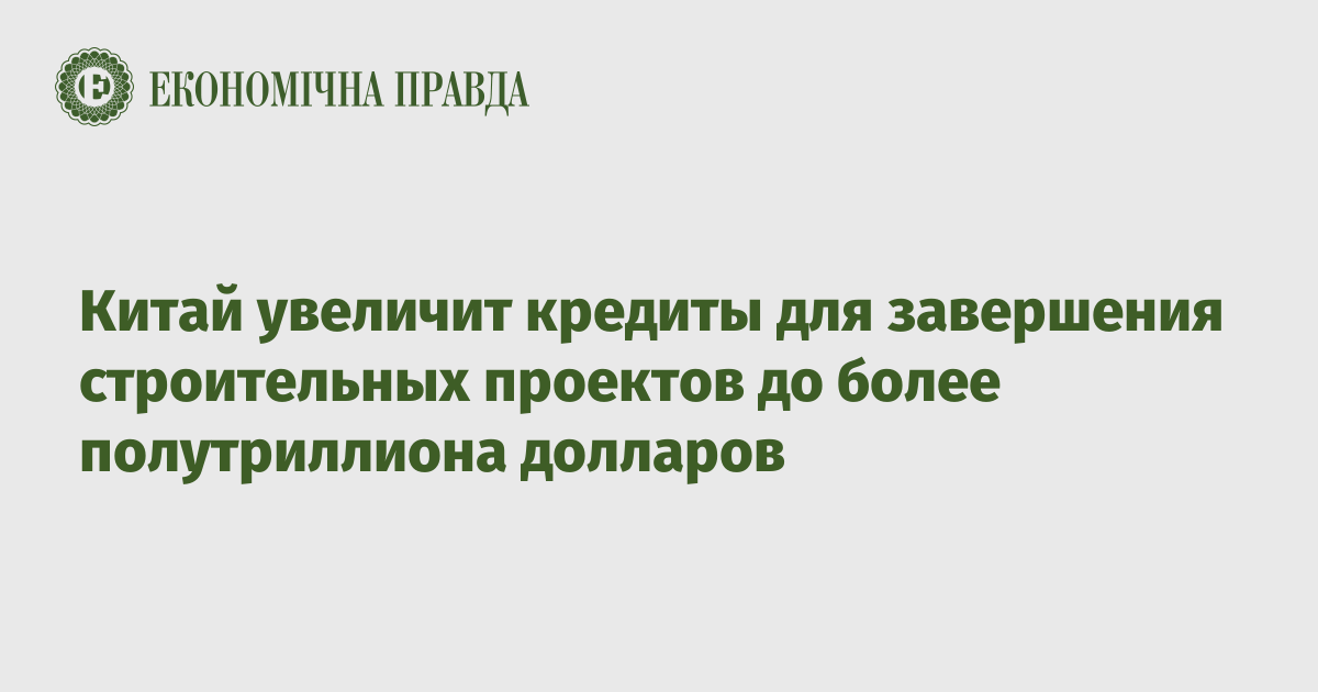 Китай увеличит кредиты для завершения строительных проектов до более полутриллиона долларов