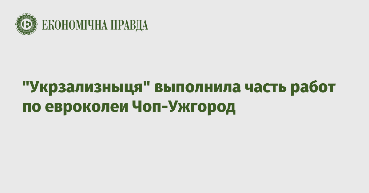 "Укрзализныця" выполнила часть работ по евроколеи Чоп-Ужгород