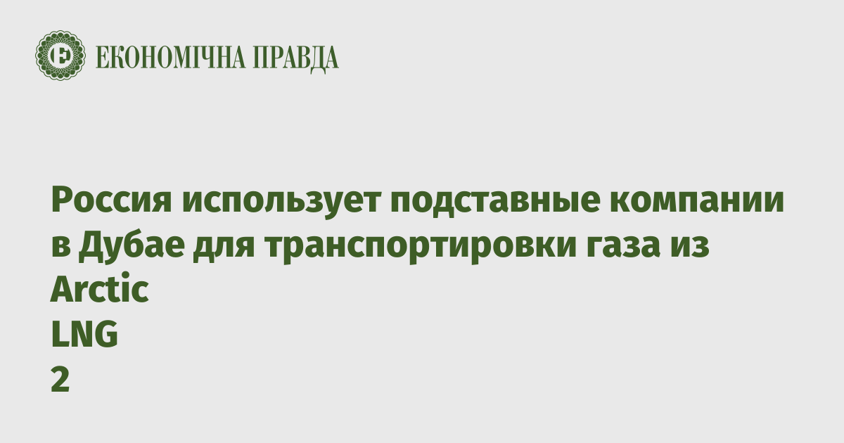 Россия использует подставные компании в Дубае для транспортировки газа из Arctic LNG 2