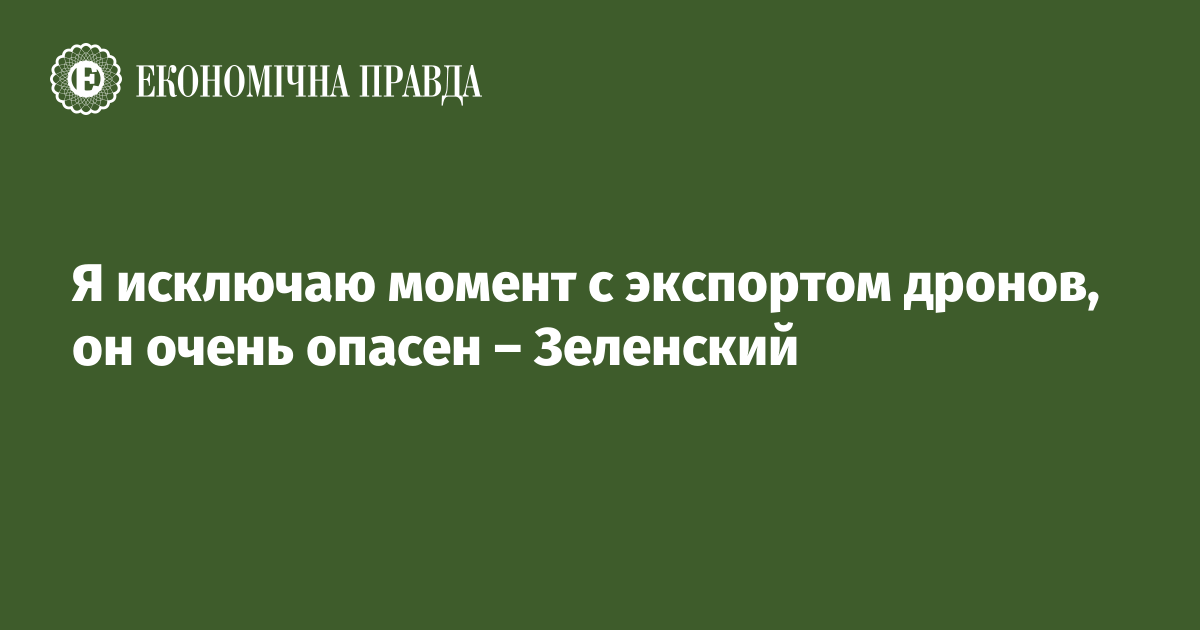 Я исключаю момент с экспортом дронов, он очень опасен – Зеленский