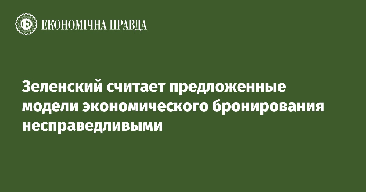 Зеленский считает предложенные модели экономического бронирования несправедливыми