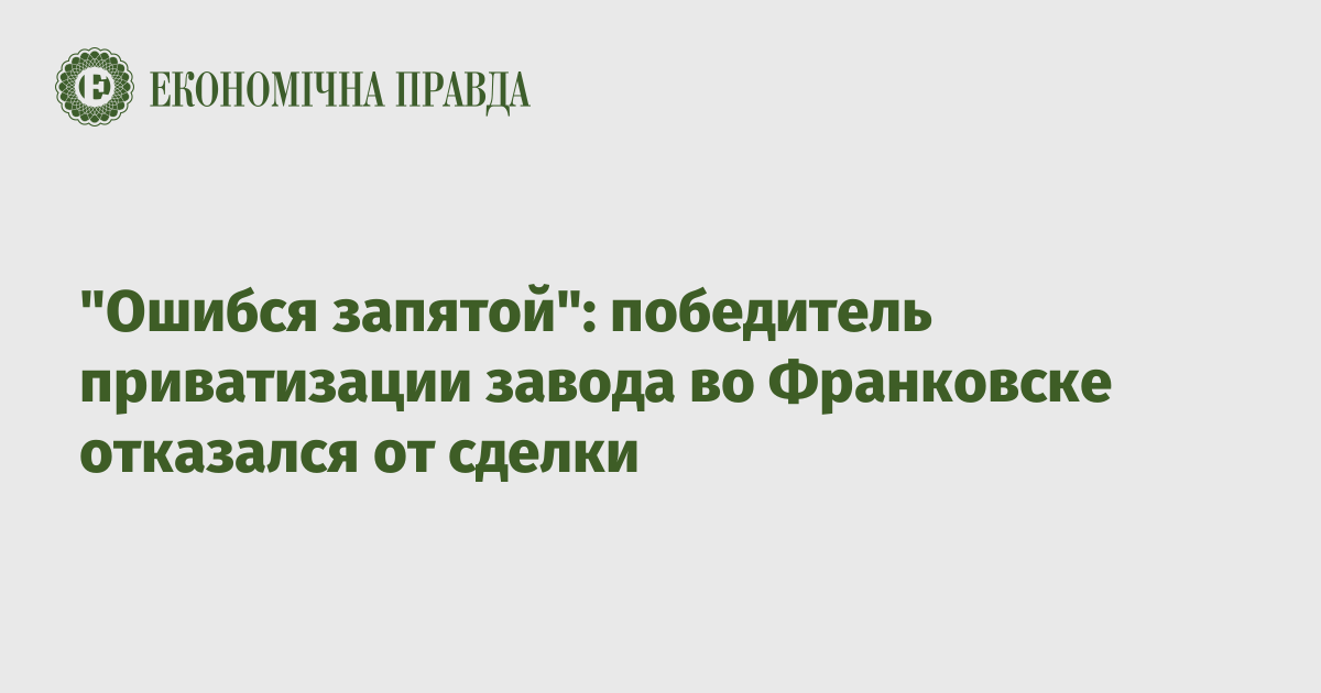 "Ошибся запятой": победитель приватизации завода во Франковске отказался от сделки