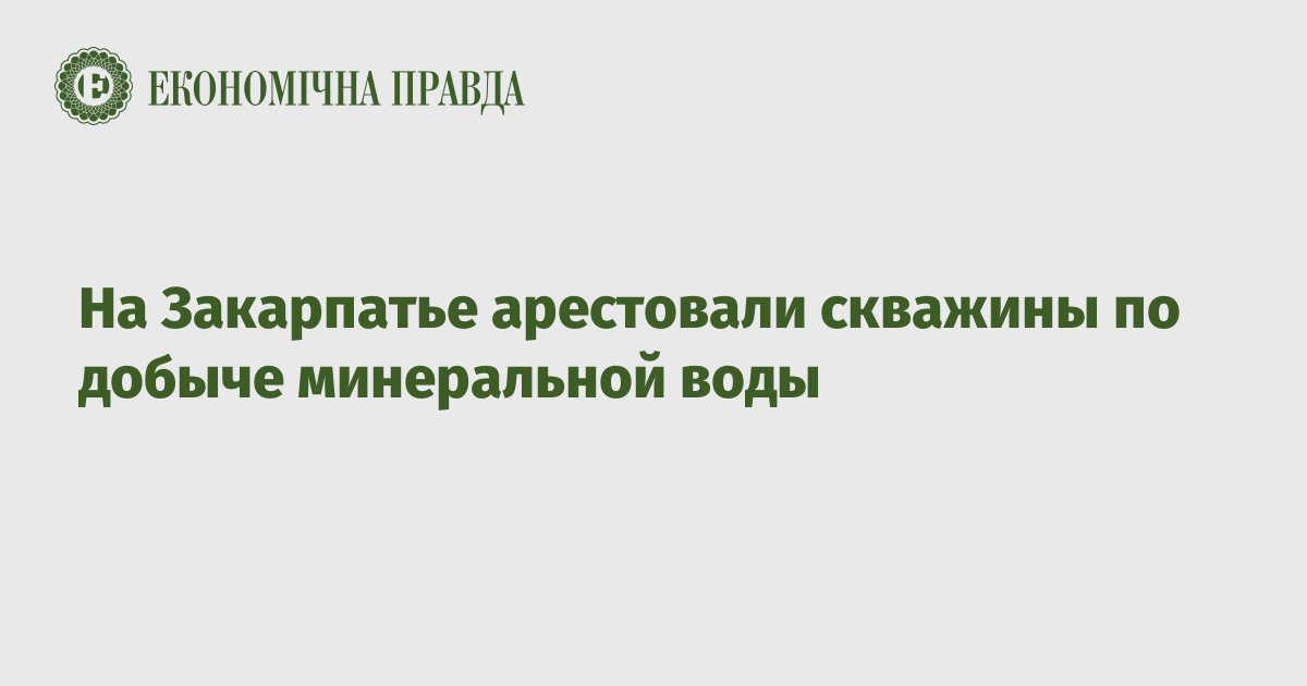 На Закарпатье арестовали скважины по добыче минеральной воды