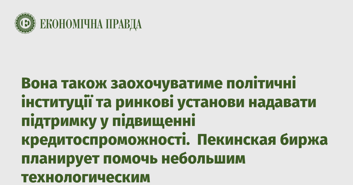 Вона також заохочуватиме політичні інституції та ринкові установи надавати підтримку у підвищенні кредитоспроможності.  Пекинская биржа планирует помочь небольшим технологическим компаниям выйти на фондовый рынок  Пекинская фондовая биржа поможет малым и средним технологическим компаниям с обучением и доступом к финансированию, чтобы они могли получить листинг на бирже.  Об этом в воскресенье сообщила Пекинская биржа, передает Reuters.  Действия биржи являются частью усилий правительства КНР в рамках планов по стимулированию инноваций.  По ее словам, план действий поможет малым и средним предприятиям, которые не являются прибыльными, но имеют потенциал, получить финансирование от банков и рыночных институтов, а также обеспечит обучение и поддержку.  Пекинская биржа также будет поощрять котирующиеся на бирже компании, а также новые малые и средние предприятия осуществлять слияния и поглощения и повышать уровень листинга с помощью таких инструментов, как обыкновенные акции, привилегированные акции и конвертируемые облигации.  Она также будет поощрять политические институты и рыночные учреждения оказывать поддержку в повышении кредитоспособности.