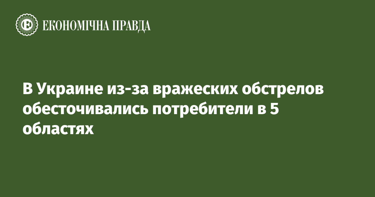 В Украине из-за вражеских обстрелов обесточивались потребители в 5 областях