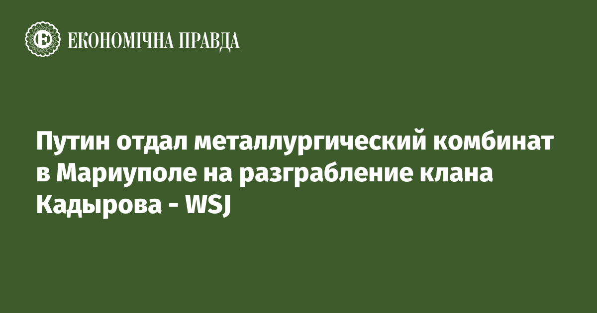 Путин отдал металлургический комбинат в Мариуполе на разграбление клана Кадырова