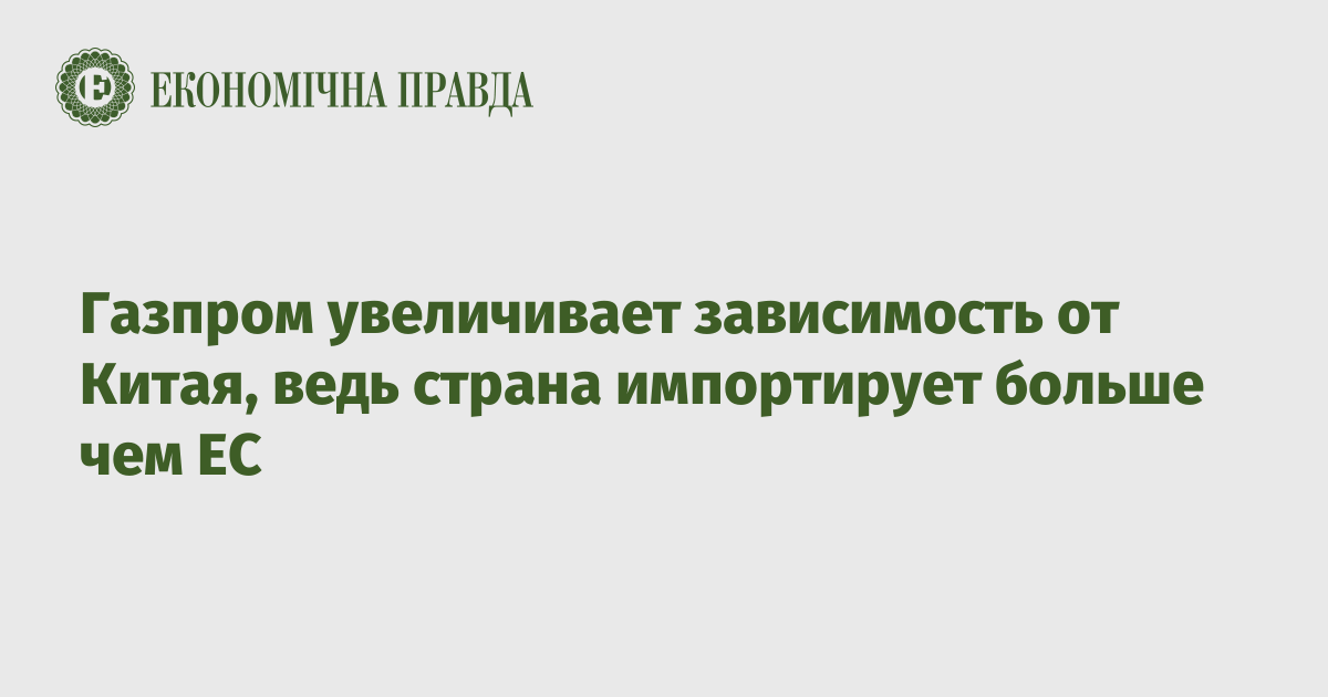 Газпром увеличивает зависимость от Китая, ведь страна импортирует больше чем ЕС