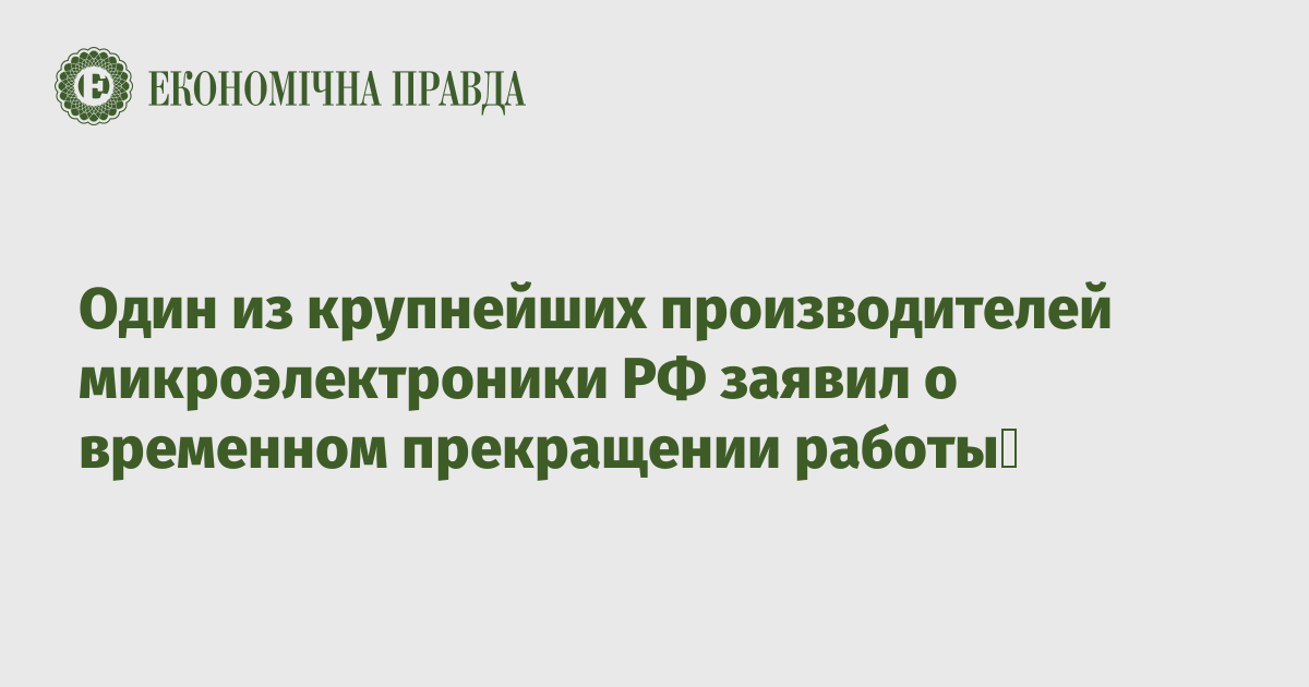 Один из крупнейших производителей микроэлектроники РФ заявил о временном прекращении работы 