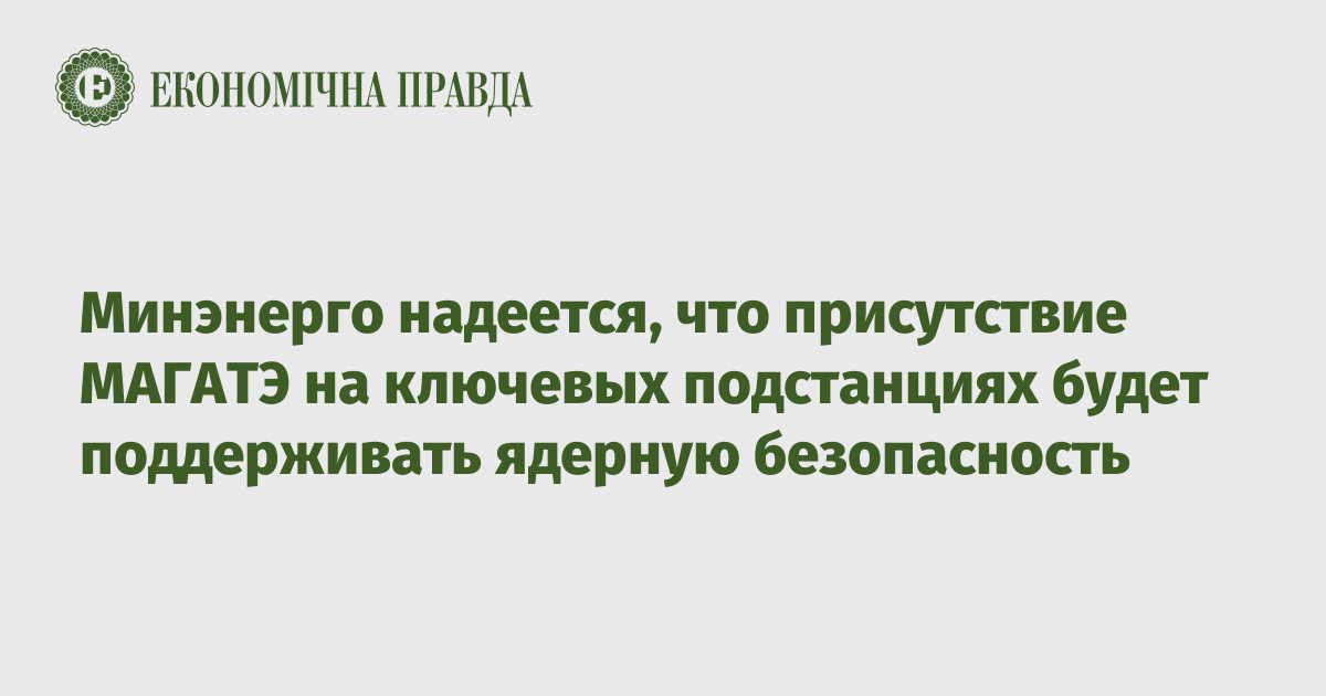 Минэнерго надеется, что присутствие МАГАТЭ на ключевых подстанциях будет поддерживать ядерную безопасность