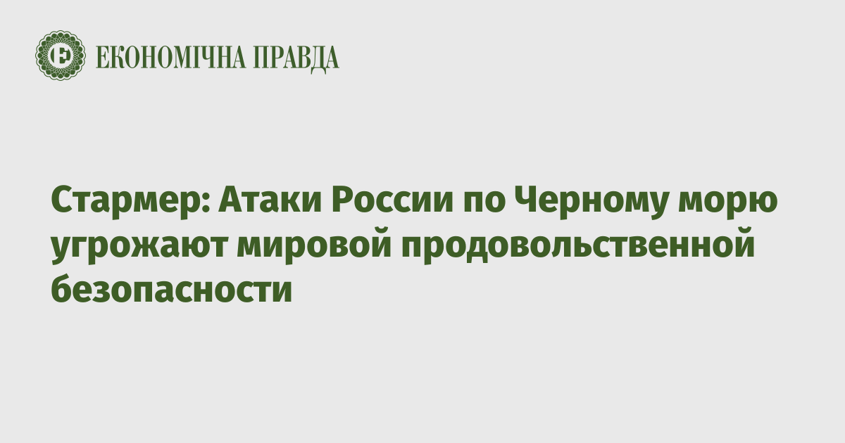 Стармер: Атаки России по Черному морю угрожают мировой продовольственной безопасности