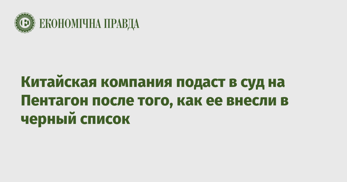 Китайская компания подаст в суд на Пентагон после того, как ее внесли в черный список