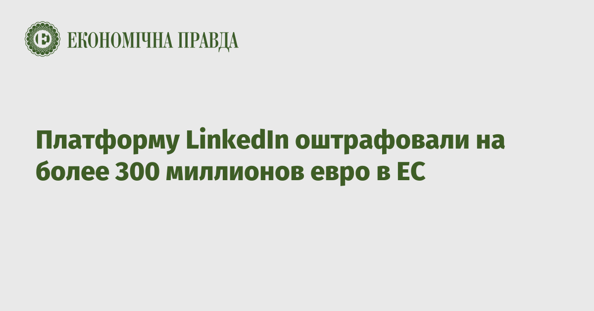 Платформу LinkedIn оштрафовали на более 300 миллионов евро в ЕС