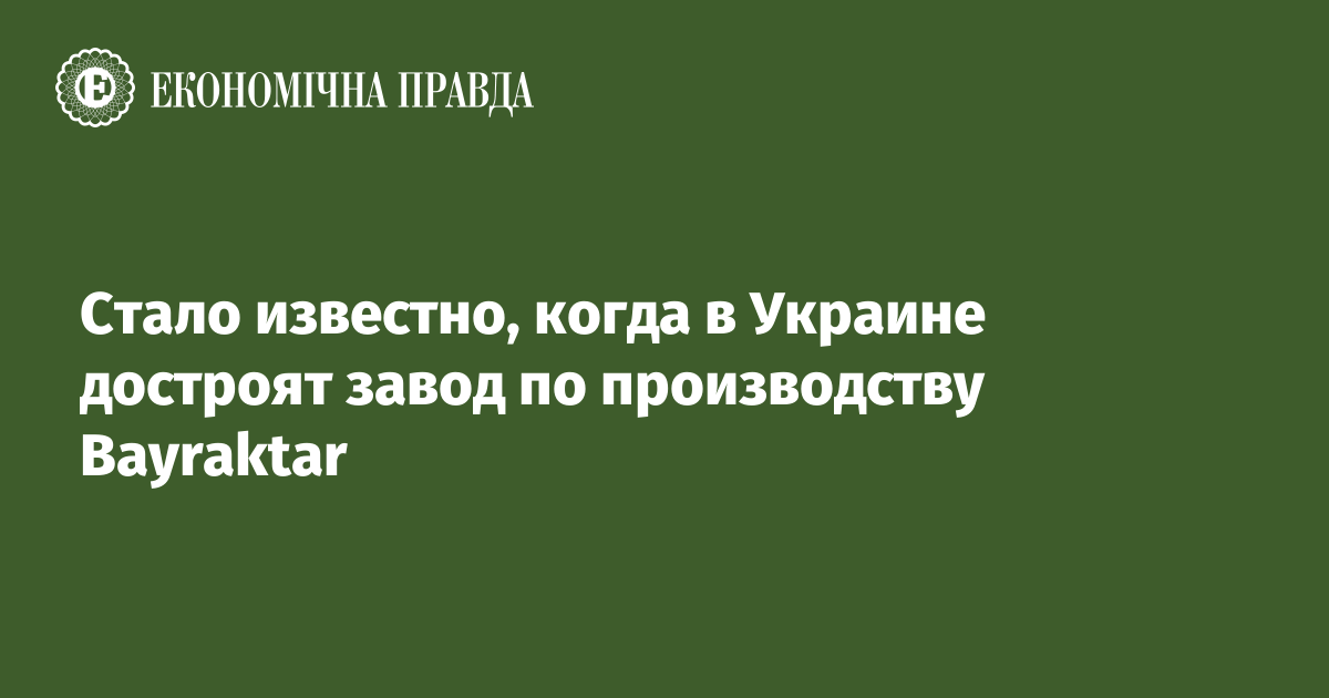 Стало известно, когда в Украине достроят завод по производству Bayraktar