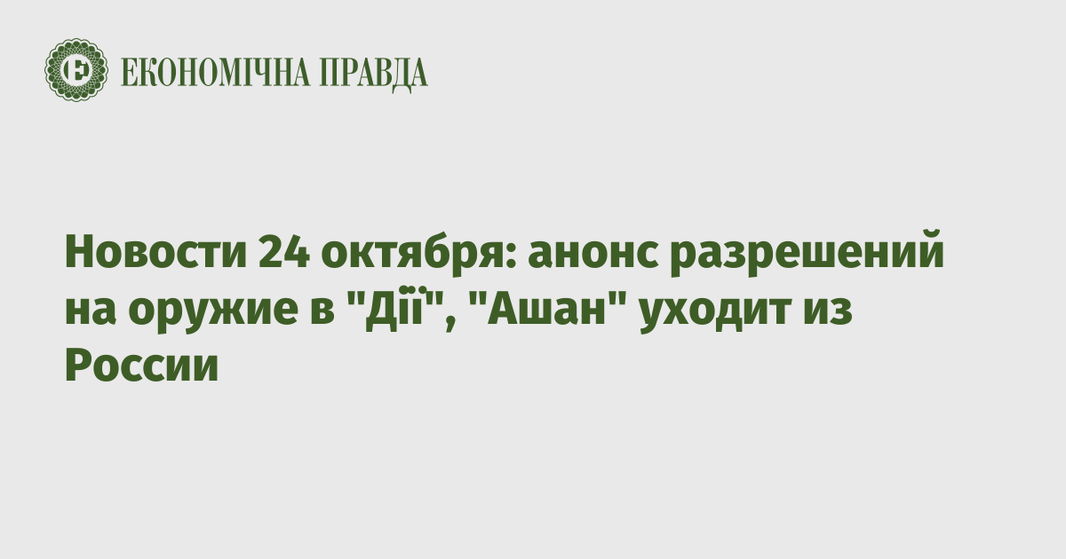 Новости 24 октября: анонс разрешений на оружие в "Дії", "Ашан" уходит из России