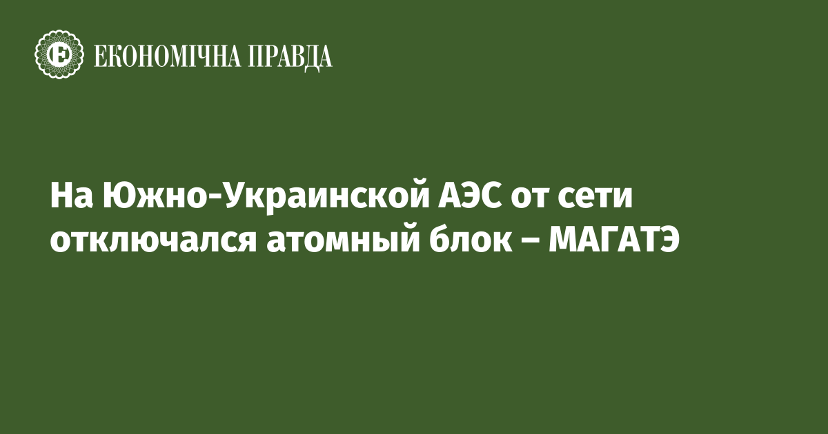 На Южно-Украинской АЭС от сети отключался атомный блок – МАГАТЭ