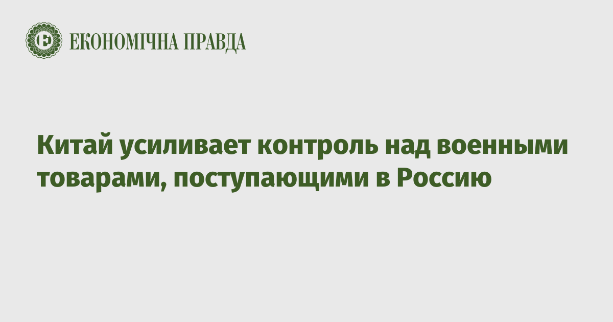 Китай усиливает контроль над военными товарами, поступающими в Россию