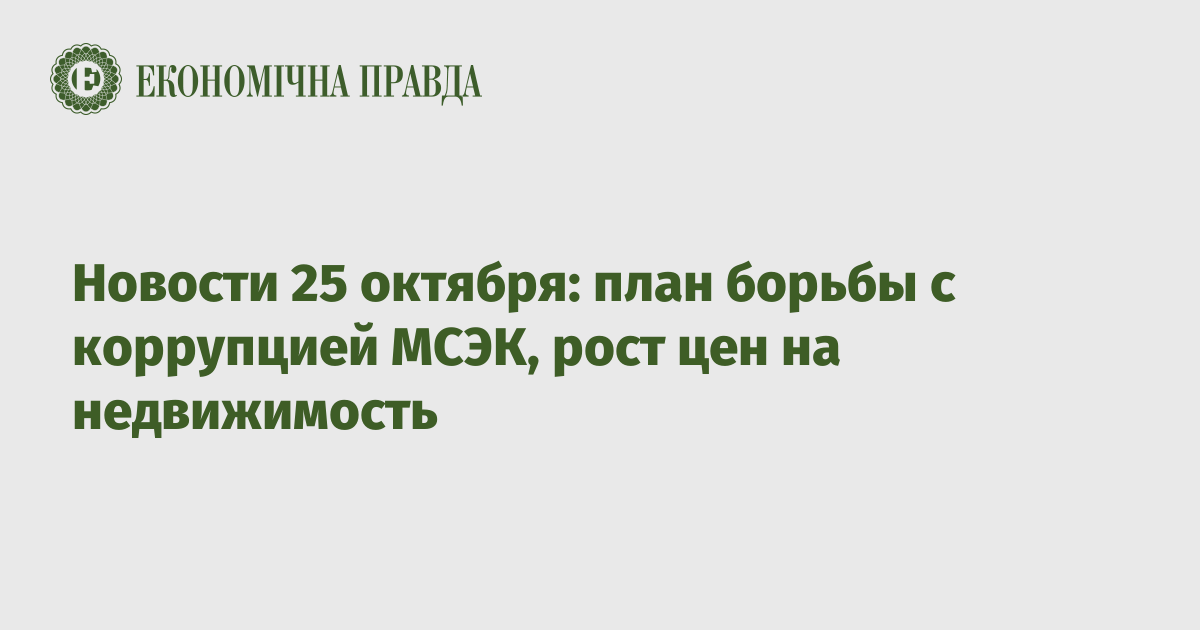 Новости 25 октября: план борьбы с коррупцией МСЭК, рост цен на недвижимость