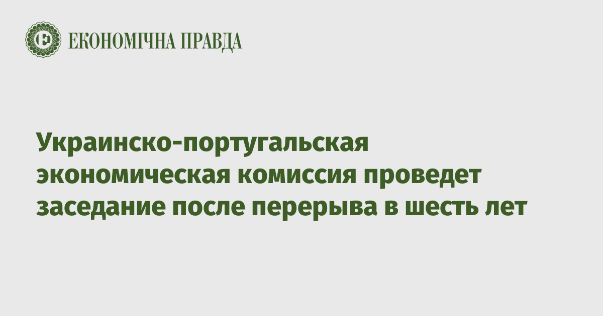 Украинско-португальская экономическая комиссия проведет заседание после перерыва в шесть лет