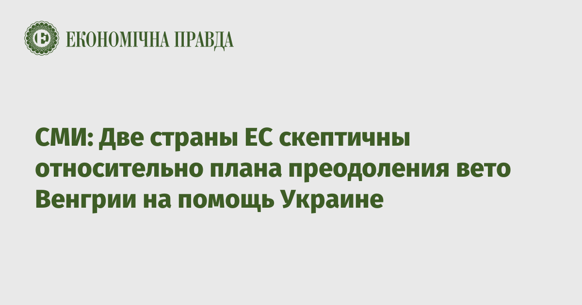 СМИ: Две страны ЕС скептичны относительно плана преодоления вето Венгрии на помощь Украине