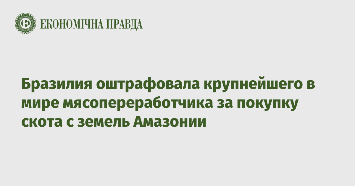 Бразилия оштрафовала крупнейшего в мире мясопереработчика за покупку скота с земель Амазонии