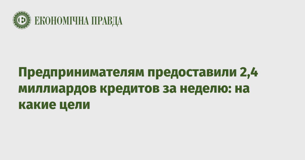 Предпринимателям предоставили 2,4 миллиардов кредитов за неделю: на какие цели