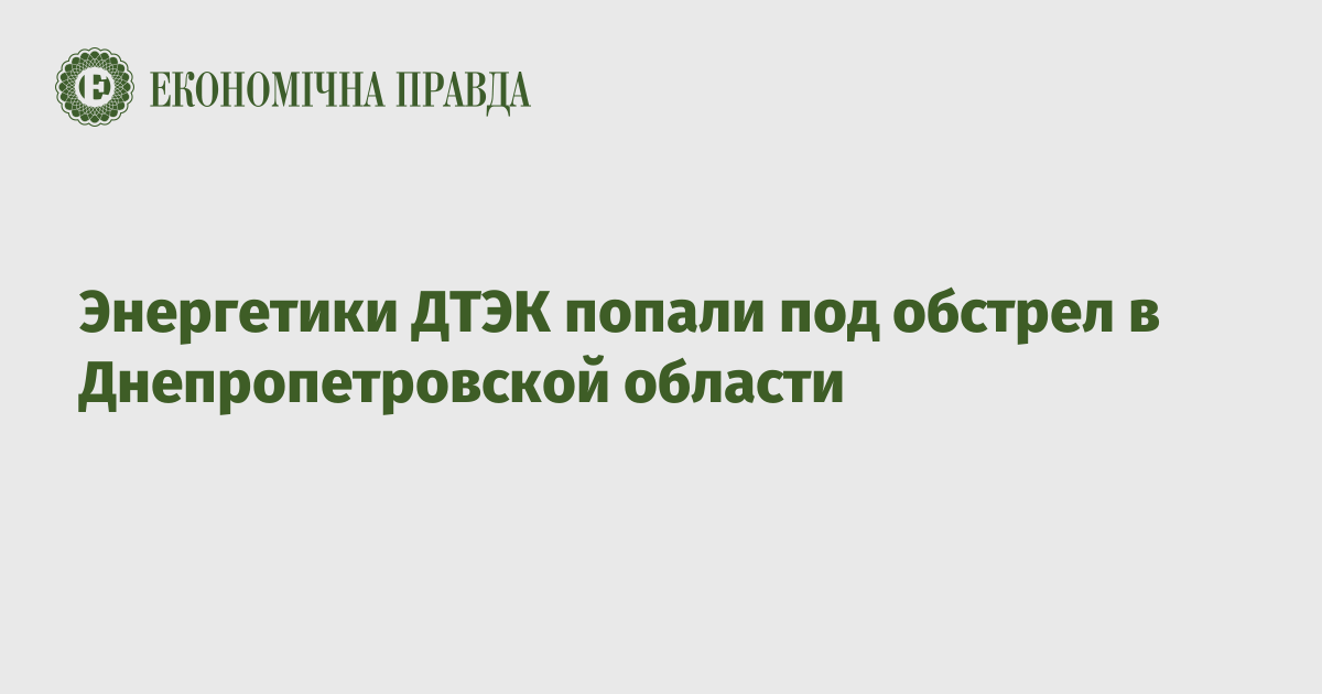 Энергетики ДТЭК попали под обстрел в Днепропетровской области