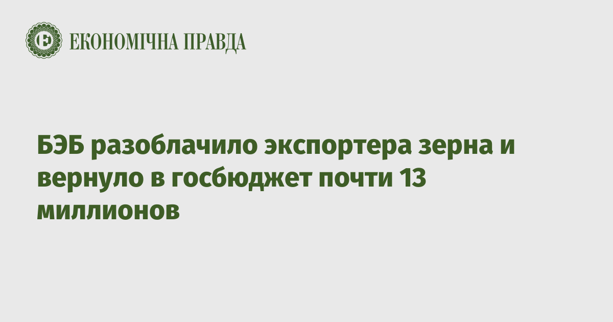 БЭБ разоблачило экспортера зерна и вернуло в госбюджет почти 13 миллионов