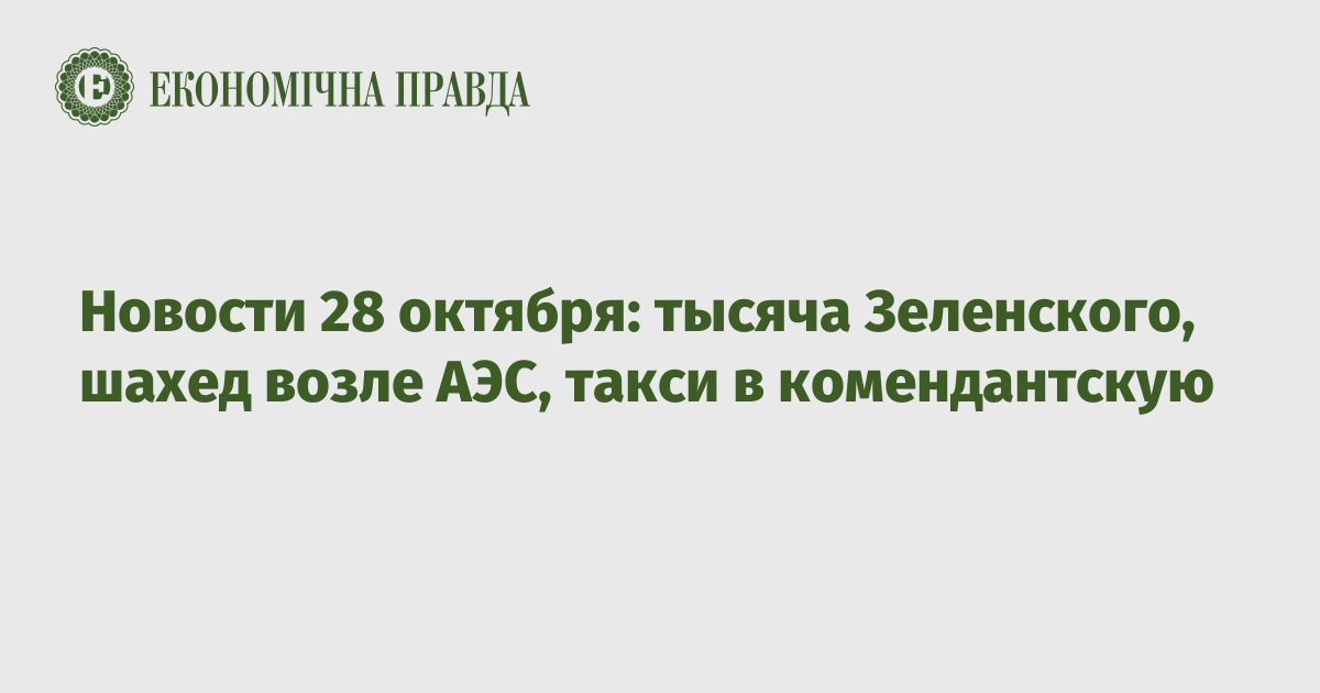 Новости 28 октября: тысяча Зеленского, шахед возле АЭС, такси в комендантскую