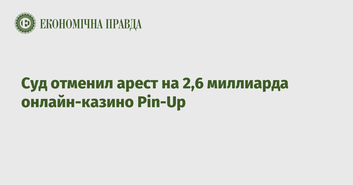 Суд отменил арест на 2,6 миллиарда онлайн-казино Pin-Up