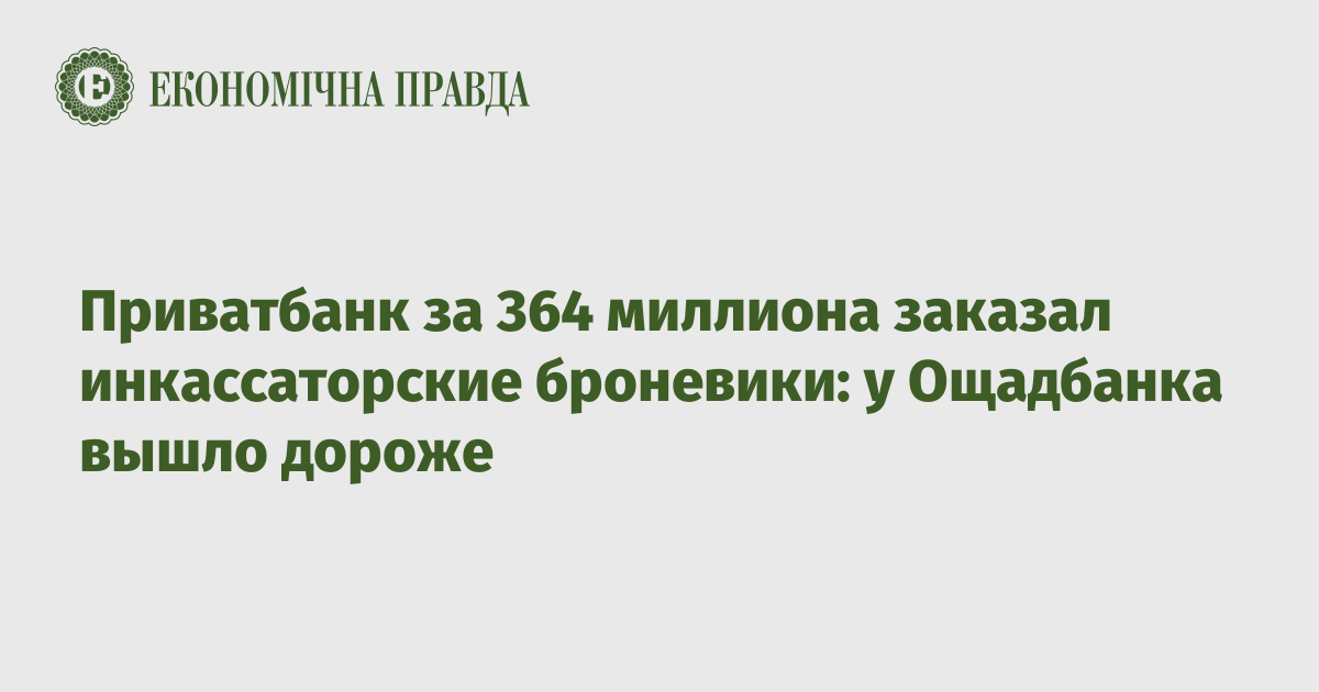 Приватбанк за 364 миллиона заказал инкассаторские броневики: у Ощадбанка вышло дороже