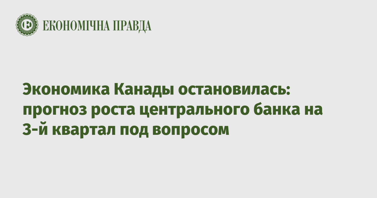 Экономика Канады остановилась: прогноз роста центрального банка на 3-й квартал под вопросом