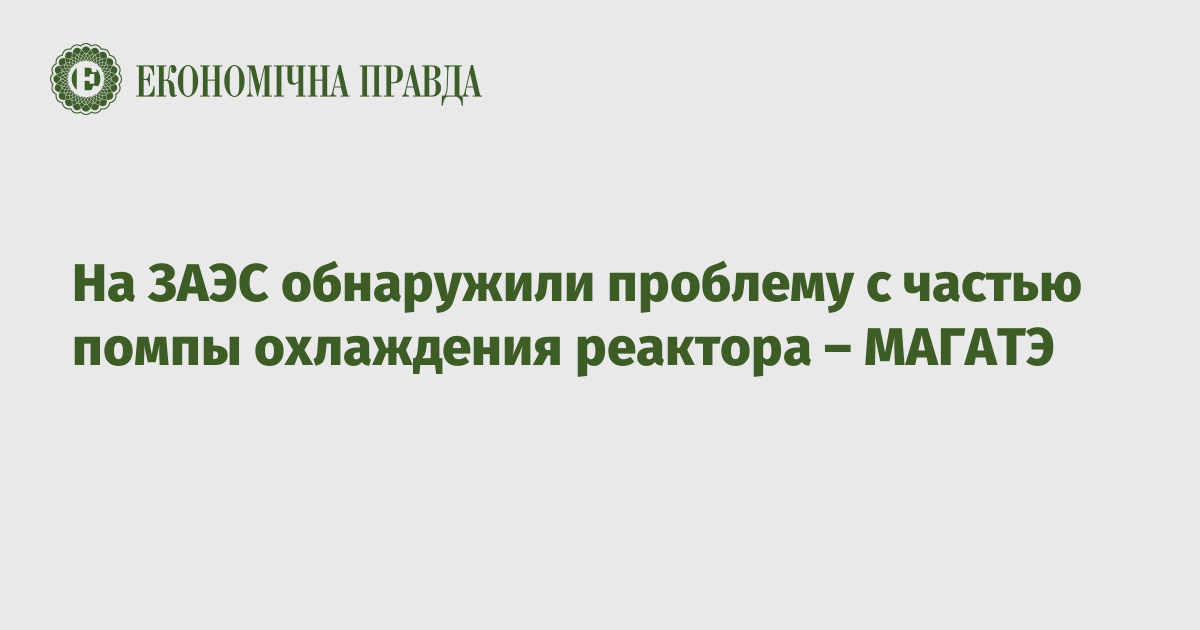 На ЗАЭС обнаружили проблему с частью помпы охлаждения реактора – МАГАТЭ