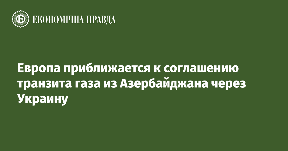 Европа приближается к соглашению транзита газа из Азербайджана через Украину