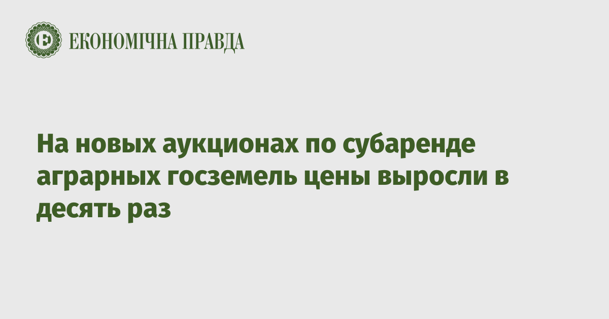 На новых аукционах по субаренде аграрных госземель цены выросли в десять раз