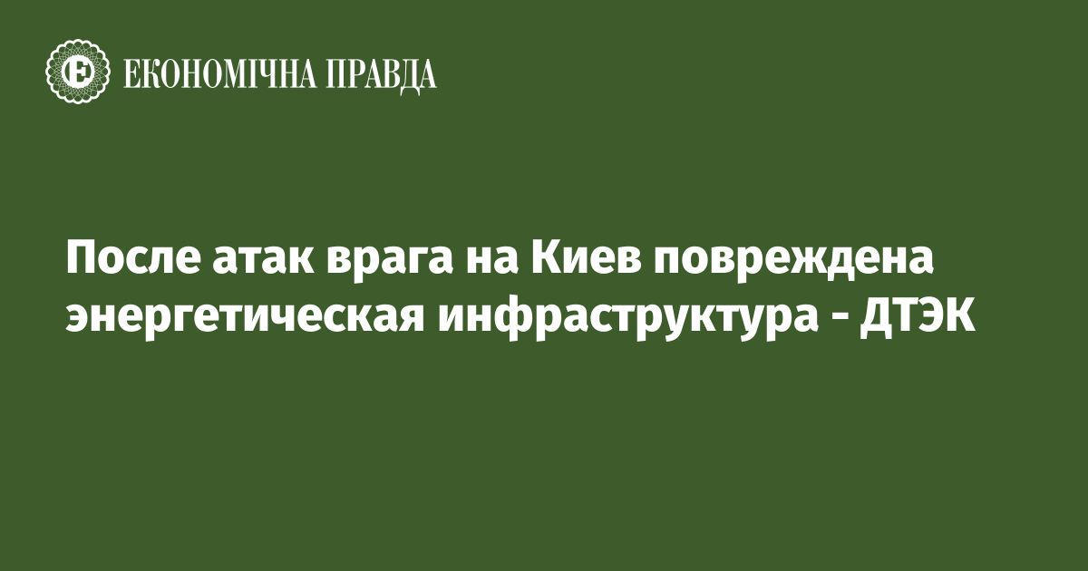 После атак врага на Киев повреждена энергетическая инфраструктура - ДТЭК