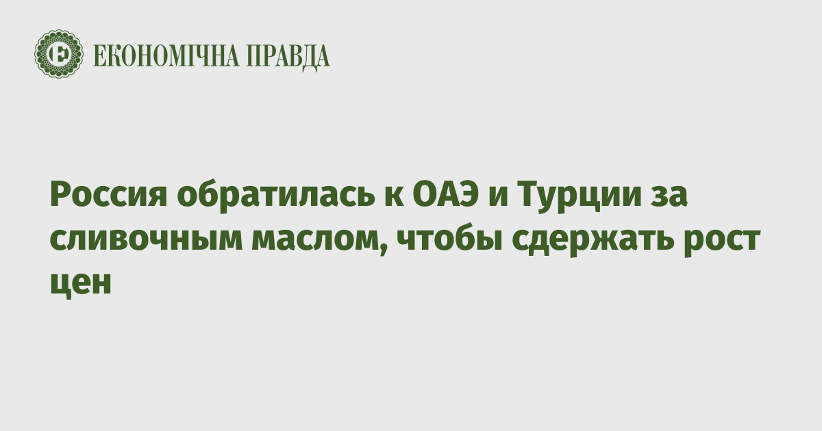 Россия обратилась к ОАЭ и Турции за сливочным маслом, чтобы сдержать рост цен