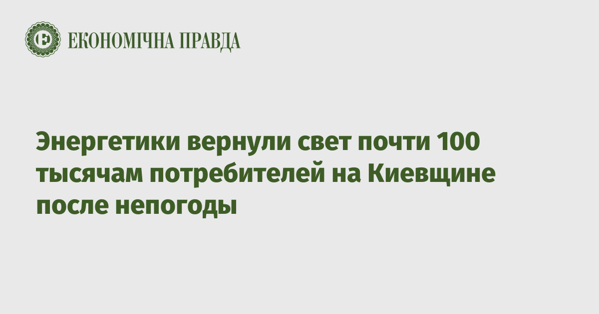 Энергетики вернули свет почти 100 тысячам потребителей на Киевщине после непогоды