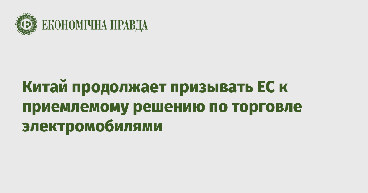 Китай продолжает призывать ЕС к приемлемому решению по торговле электромобилями