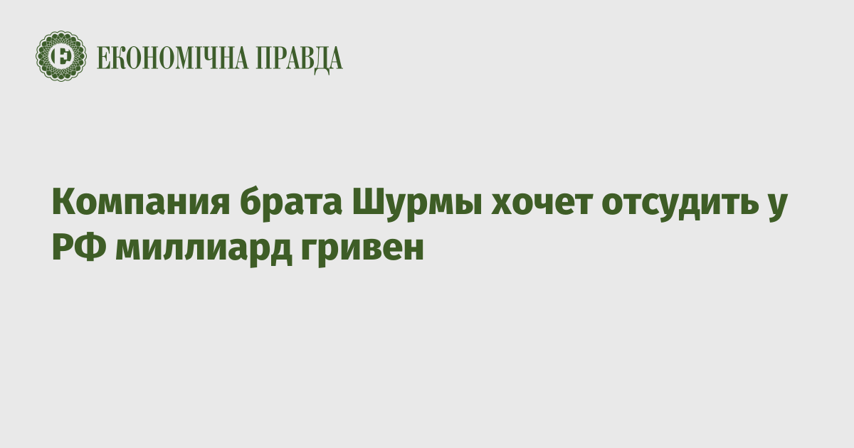 Компания брата Шурмы хочет отсудить у РФ миллиард гривен