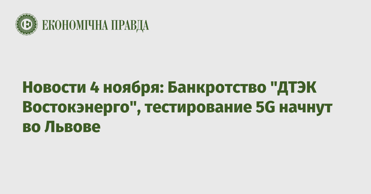 Новости 4 ноября: Банкротство "ДТЭК Востокэнерго", тестирование 5G начнут во Львове