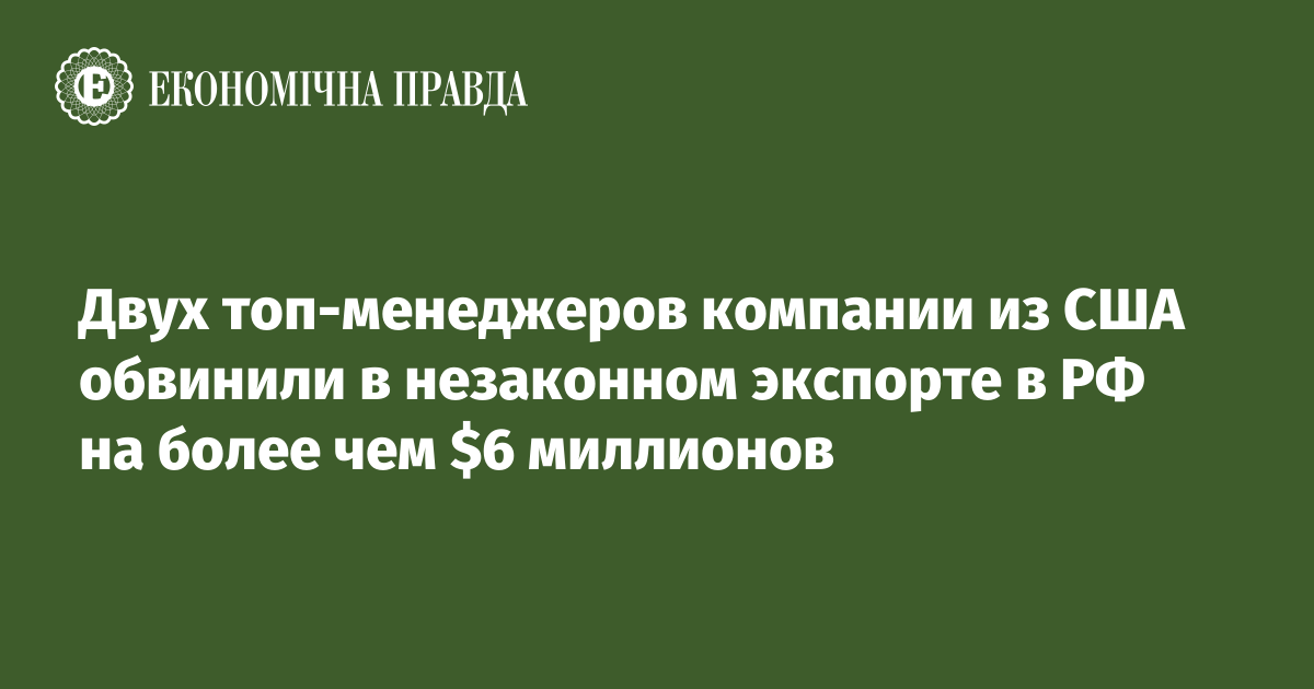 Двух топ-менеджеров компании из США обвинили в незаконном экспорте в РФ на более чем $6 миллионов